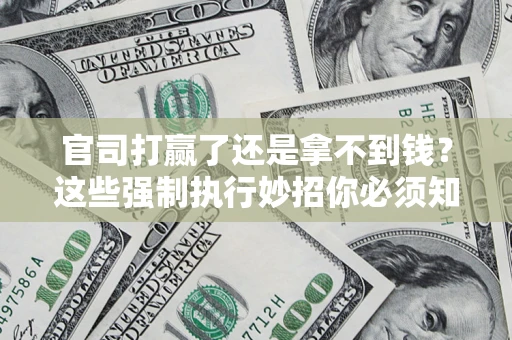 北京官司打赢了还是拿不到钱？这些强制执行妙招你必须知道