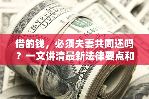 北京借的钱，必须夫妻共同还吗？一文讲清最新法律要点和避坑指南
