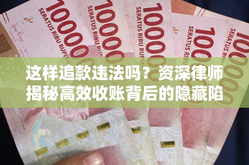 北京这样追款违法吗？资深律师揭秘高效收账背后的隐藏陷阱
