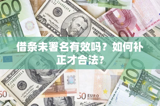 北京借条未署名有效吗？如何补正才合法？
