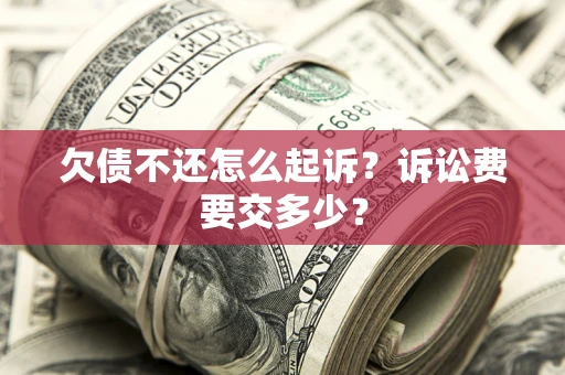 北京欠债不还怎么起诉？诉讼费要交多少？