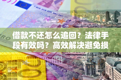 北京借款不还怎么追回？法律手段有效吗？高效解决避免损失