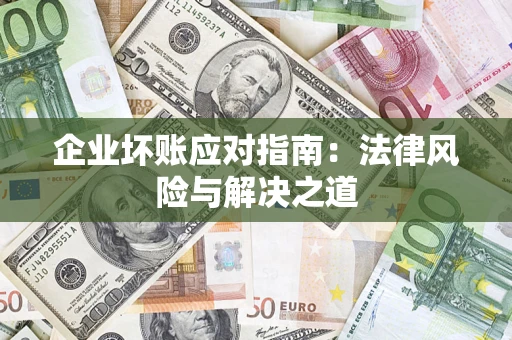 北京企业坏账应对指南：法律风险与解决之道