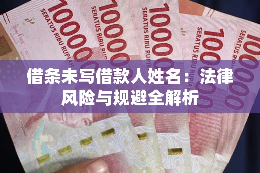 北京借条未写借款人姓名：法律风险与规避全解析