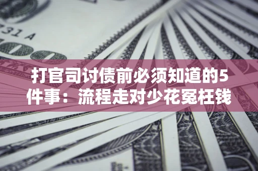 北京打官司讨债前必须知道的5件事：流程走对少花冤枉钱