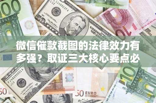 北京微信催款截图的法律效力有多强？取证三大核心要点必须知道！