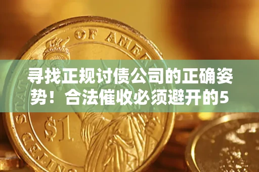 北京寻找正规讨债公司的正确姿势！合法催收必须避开的5大雷区