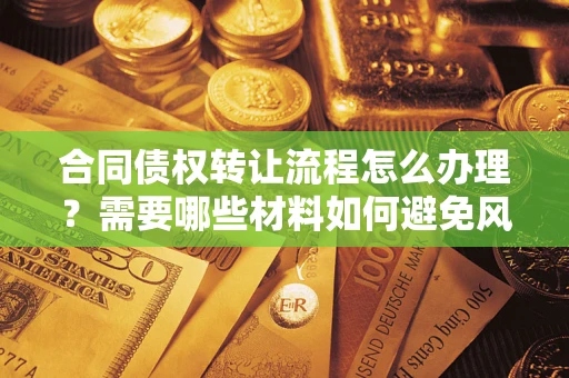 北京合同债权转让流程怎么办理？需要哪些材料如何避免风险？