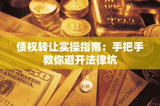 北京债权转让实操指南：手把手教你避开法律坑