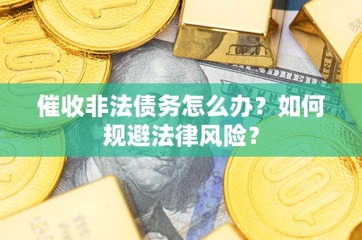 北京催收非法债务怎么办？如何规避法律风险？