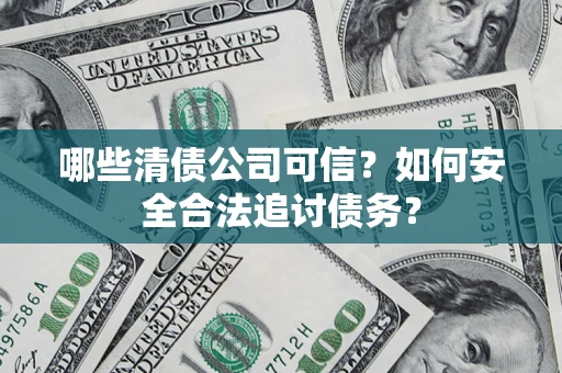 北京哪些清债公司可信？如何安全合法追讨债务？