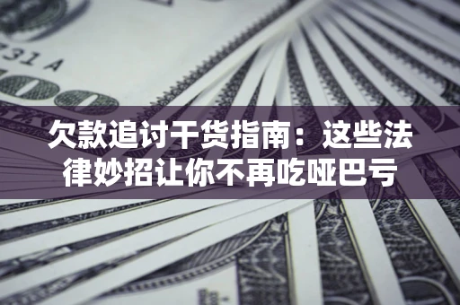 北京欠款追讨干货指南：这些法律妙招让你不再吃哑巴亏
