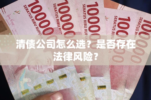 北京清债公司怎么选？是否存在法律风险？