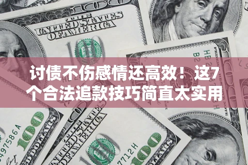 北京讨债不伤感情还高效！这7个合法追款技巧简直太实用