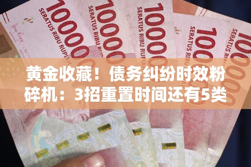 北京黄金收藏！债务纠纷时效粉碎机：3招重置时间还有5类不设年限的特殊债务