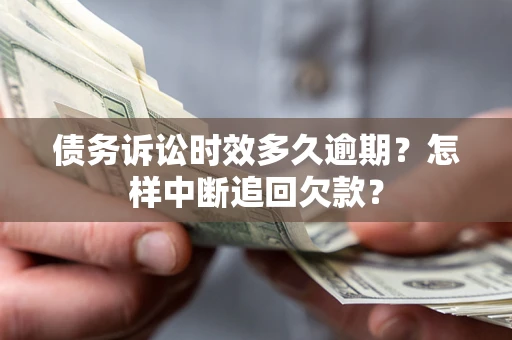 北京债务诉讼时效多久逾期？怎样中断追回欠款？