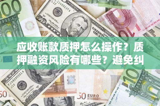 北京应收账款质押怎么操作？质押融资风险有哪些？避免纠纷高效融资技巧