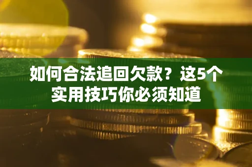 北京如何合法追回欠款？这5个实用技巧你必须知道