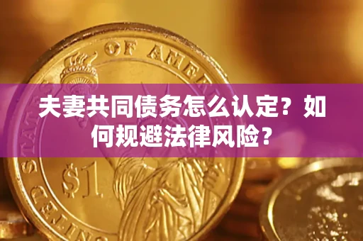 北京夫妻共同债务怎么认定？如何规避法律风险？