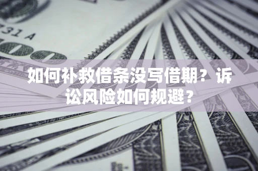 北京如何补救借条没写借期？诉讼风险如何规避？