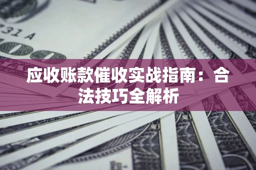 北京应收账款催收实战指南：合法技巧全解析