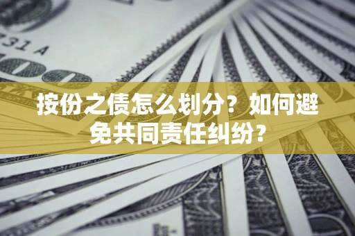 北京按份之债怎么划分？如何避免共同责任纠纷？