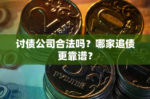 北京讨债公司合法吗？哪家追债更靠谱？