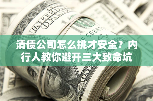 北京清债公司怎么挑才安全?内行人教你避开三大致命坑 北京清债公司怎么挑才安全?内行人教你避开三大致命坑
