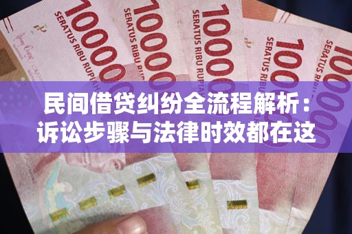 北京民间借贷纠纷全流程解析：诉讼步骤与法律时效都在这儿了