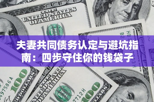 北京夫妻共同债务认定与避坑指南：四步守住你的钱袋子