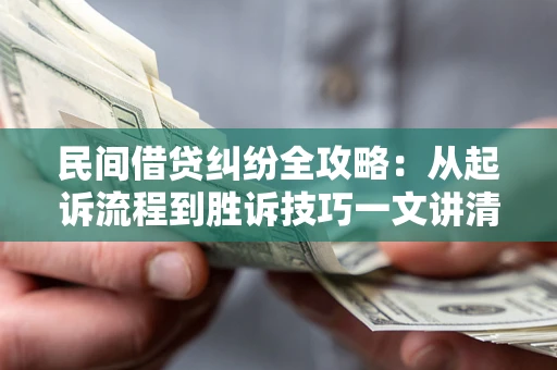 北京民间借贷纠纷全攻略：从起诉流程到胜诉技巧一文讲清