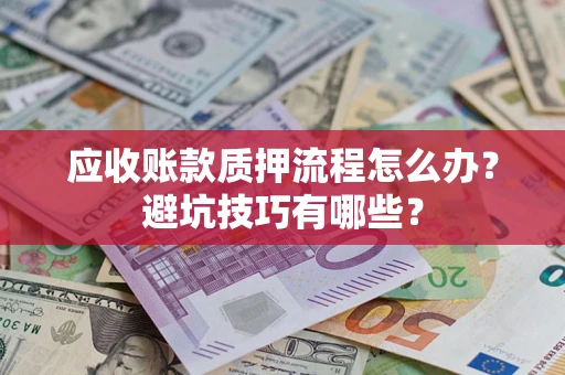 北京应收账款质押流程怎么办？避坑技巧有哪些？