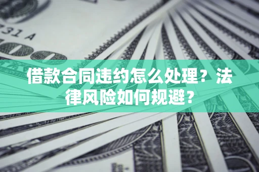 北京借款合同违约怎么处理？法律风险如何规避？