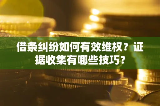 北京借条纠纷如何有效维权？证据收集有哪些技巧？
