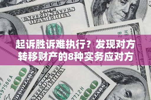 北京起诉胜诉难执行？发现对方转移财产的8种实务应对方案