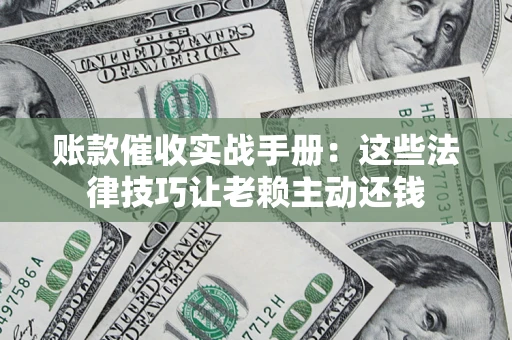 北京账款催收实战手册：这些法律技巧让老赖主动还钱