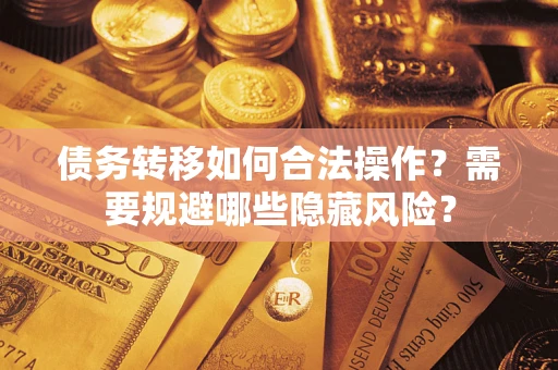 北京债务转移如何合法操作？需要规避哪些隐藏风险？
