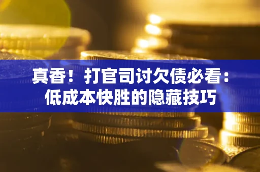 北京真香！打官司讨欠债必看：低成本快胜的隐藏技巧