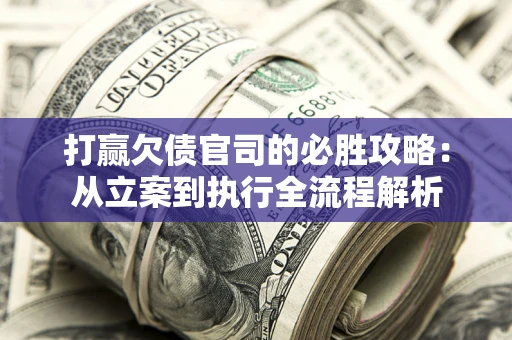 北京打赢欠债官司的必胜攻略：从立案到执行全流程解析