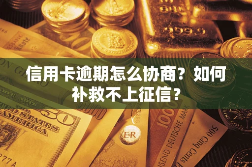 北京信用卡逾期怎么协商？如何补救不上征信？