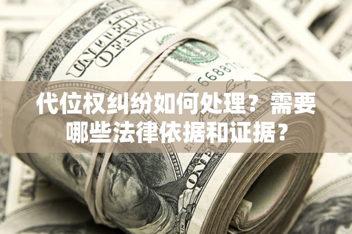 北京代位权纠纷如何处理？需要哪些法律依据和证据？