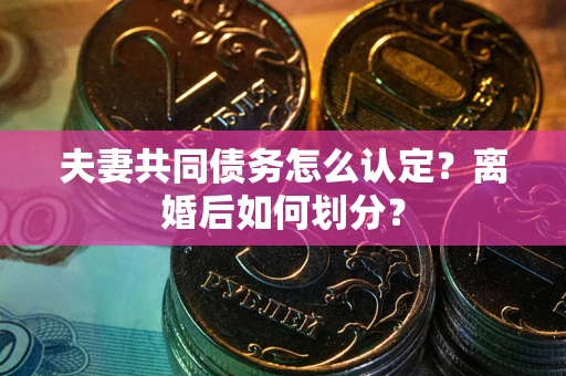 北京夫妻共同债务怎么认定？离婚后如何划分？