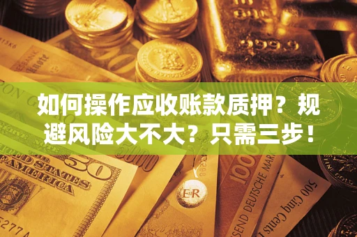 北京如何操作应收账款质押？规避风险大不大？只需三步！