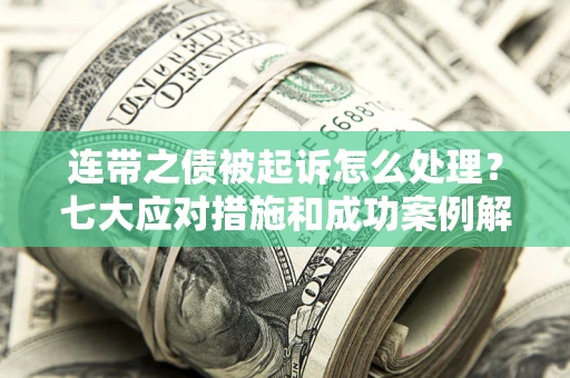 北京连带之债被起诉怎么处理？七大应对措施和成功案例解析
