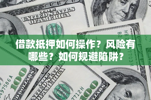 北京借款抵押如何操作?风险有哪些?如何规避陷阱? 北京借款抵押如何操作?风险有哪些?如何规避陷阱?