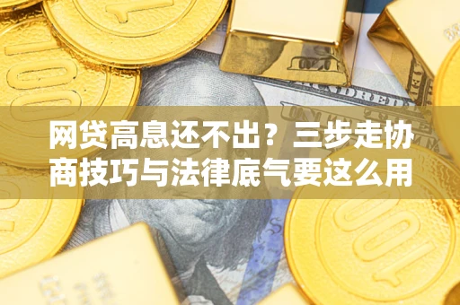 北京网贷高息还不出？三步走协商技巧与法律底气要这么用