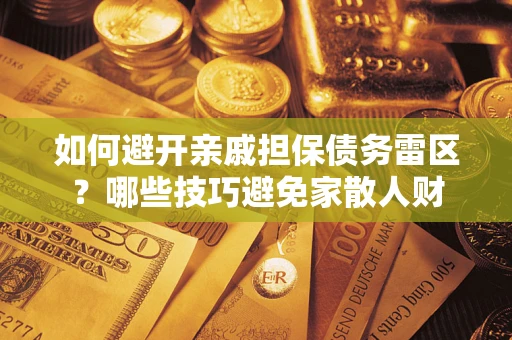 北京如何避开亲戚担保债务雷区？哪些技巧避免家散人财