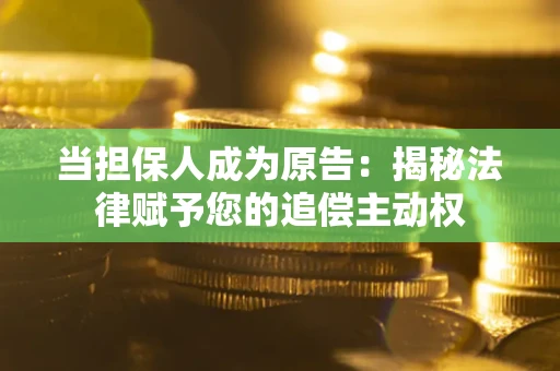 北京当担保人成为原告:揭秘法律赋予您的追偿主动权 北京当担保人成为原告:揭秘法律赋予您的追偿主动权