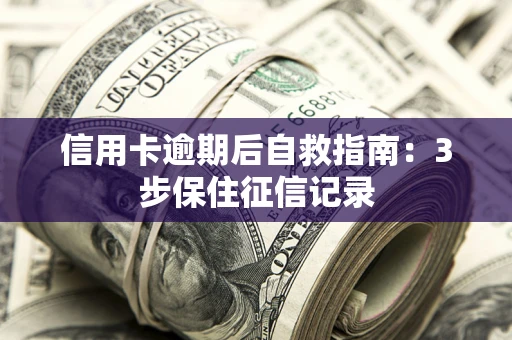北京信用卡逾期后自救指南：3步保住征信记录