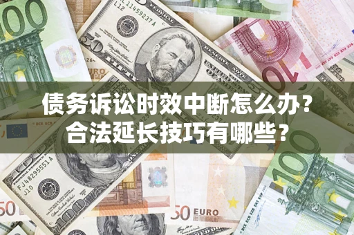 北京债务诉讼时效中断怎么办？合法延长技巧有哪些？